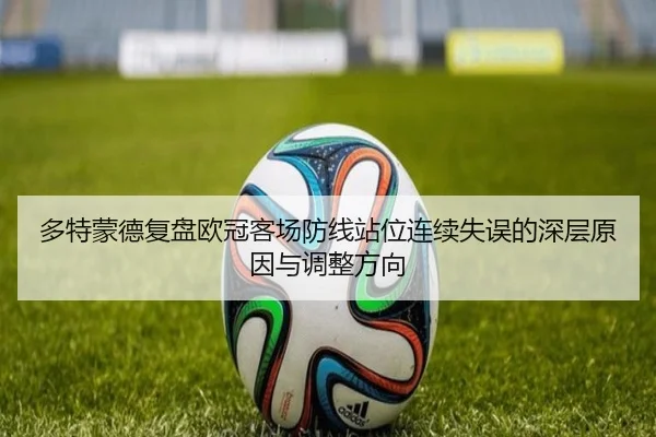 多特蒙德复盘欧冠客场防线站位连续失误的深层原因与调整方向