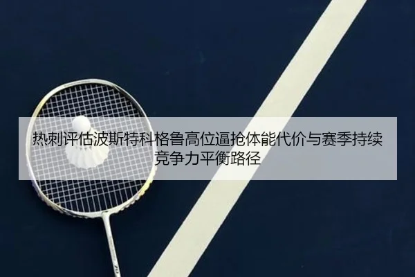 热刺评估波斯特科格鲁高位逼抢体能代价与赛季持续竞争力平衡路径