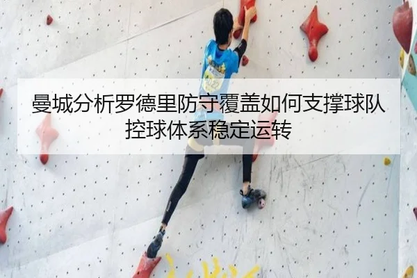 曼城分析罗德里防守覆盖如何支撑球队控球体系稳定运转