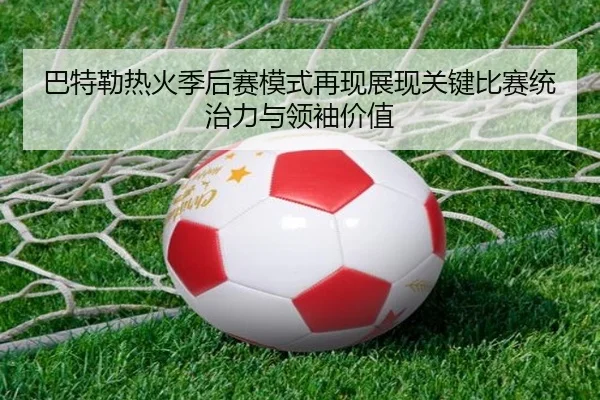 巴特勒热火季后赛模式再现展现关键比赛统治力与领袖价值