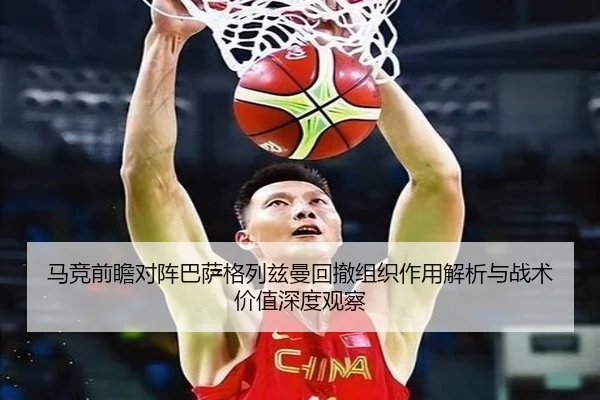 马竞前瞻对阵巴萨格列兹曼回撤组织作用解析与战术价值深度观察