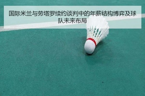 国际米兰与劳塔罗续约谈判中的年薪结构博弈及球队未来布局